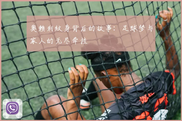 奥赖利纹身背后的故事：足球梦与家人的无尽牵挂