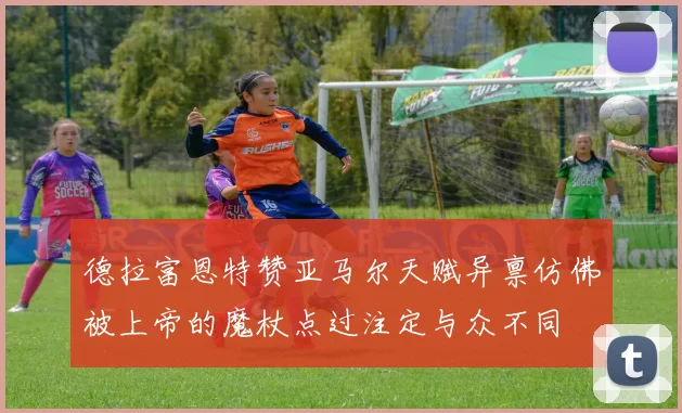 德拉富恩特赞亚马尔天赋异禀仿佛被上帝的魔杖点过注定与众不同