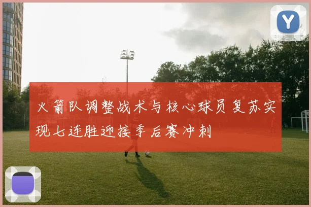 火箭队调整战术与核心球员复苏实现七连胜迎接季后赛冲刺