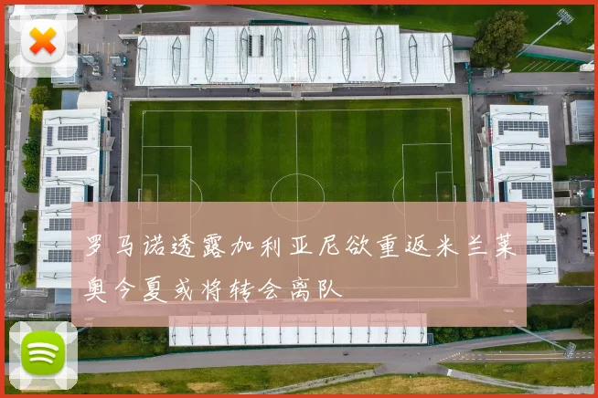 罗马诺透露加利亚尼欲重返米兰莱奥今夏或将转会离队