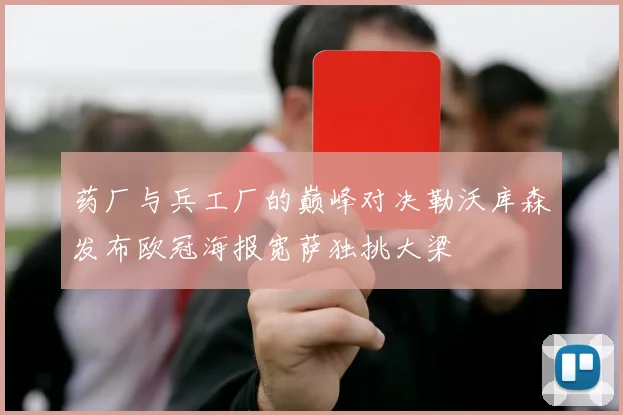 药厂与兵工厂的巅峰对决勒沃库森发布欧冠海报宽萨独挑大梁