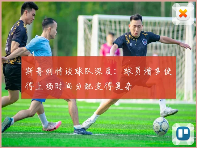 斯普利特谈球队深度：球员增多使得上场时间分配变得复杂