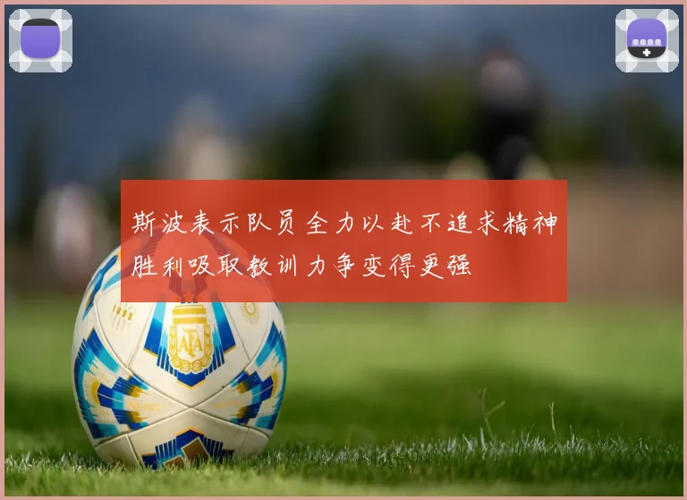斯波表示队员全力以赴不追求精神胜利吸取教训力争变得更强