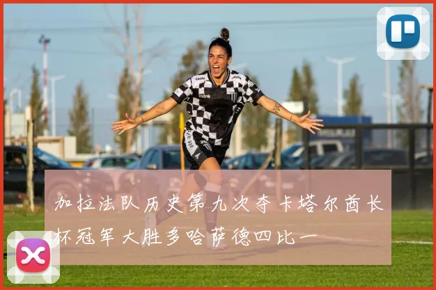 加拉法队历史第九次夺卡塔尔酋长杯冠军大胜多哈萨德四比一