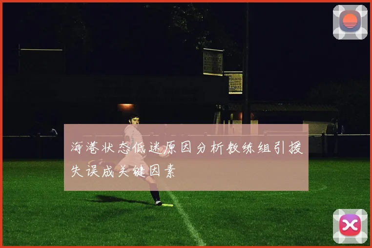 海港状态低迷原因分析教练组引援失误成关键因素