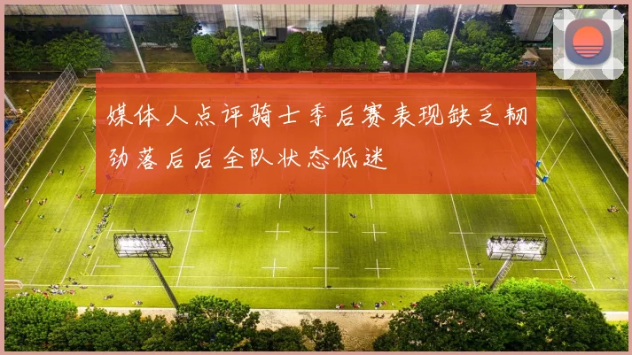 媒体人点评骑士季后赛表现缺乏韧劲落后后全队状态低迷