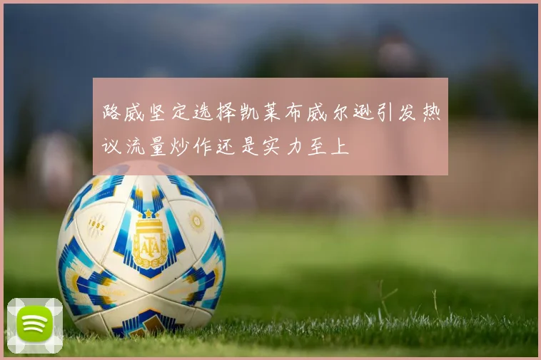 路威坚定选择凯莱布威尔逊引发热议流量炒作还是实力至上