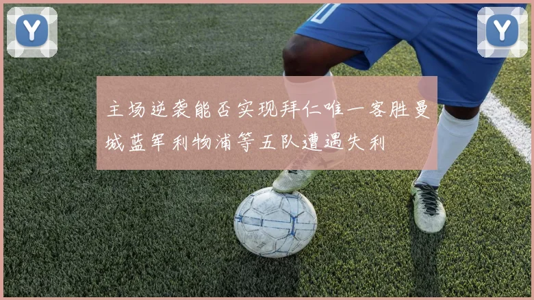 主场逆袭能否实现拜仁唯一客胜曼城蓝军利物浦等五队遭遇失利