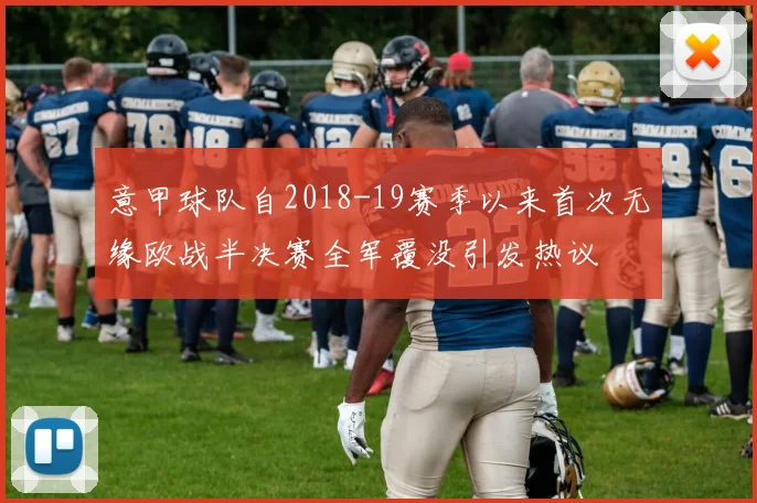 意甲球队自2018-19赛季以来首次无缘欧战半决赛全军覆没引发热议