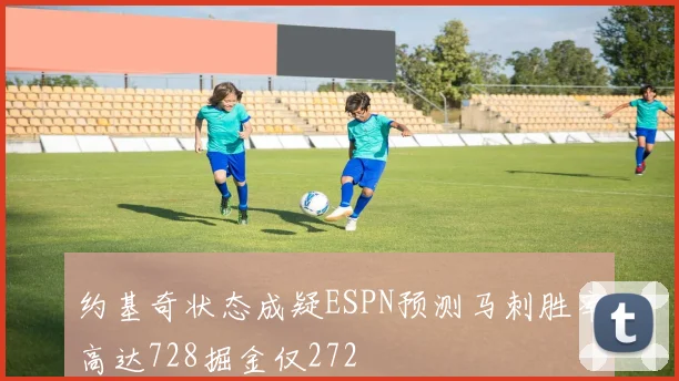 约基奇状态成疑ESPN预测马刺胜率高达728掘金仅272